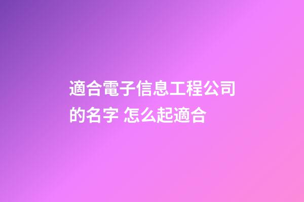 適合電子信息工程公司的名字 怎么起適合